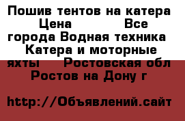            Пошив тентов на катера › Цена ­ 1 000 - Все города Водная техника » Катера и моторные яхты   . Ростовская обл.,Ростов-на-Дону г.